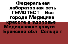 Федеральная лабораторная сеть ГЕМОТЕСТ - Все города Медицина, красота и здоровье » Медицинские услуги   . Брянская обл.,Сельцо г.